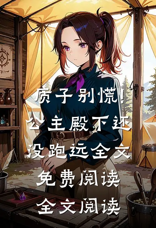 质子别慌!公主殿下还没跑远全文免费阅读全文阅读