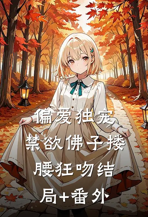 偏爱独宠，禁欲佛子搂腰狂吻结局+番外