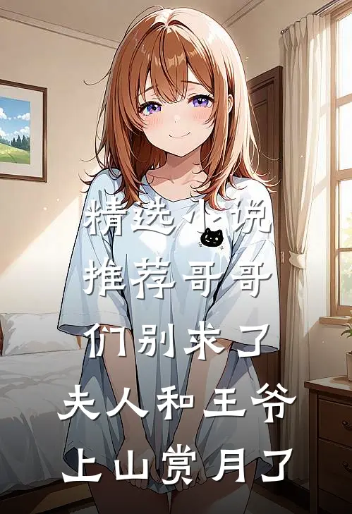 精选小说推荐哥哥们别求了，夫人和王爷上山赏月了