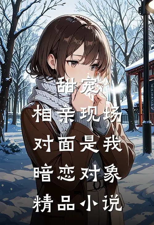 甜宠相亲现场,对面是我暗恋对象精品阅读