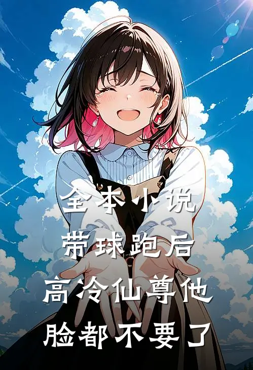 全本小说带球跑后，高冷仙尊他脸都不要了