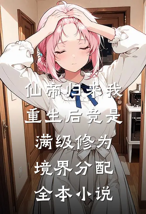 仙帝归来我重生后竟是满级修为,境界分配全本小说