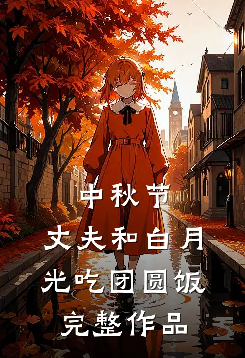 中秋节，丈夫和白月光吃团圆饭完整作品