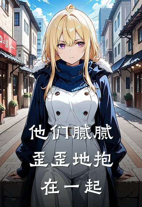 他们腻腻歪歪地抱在一起