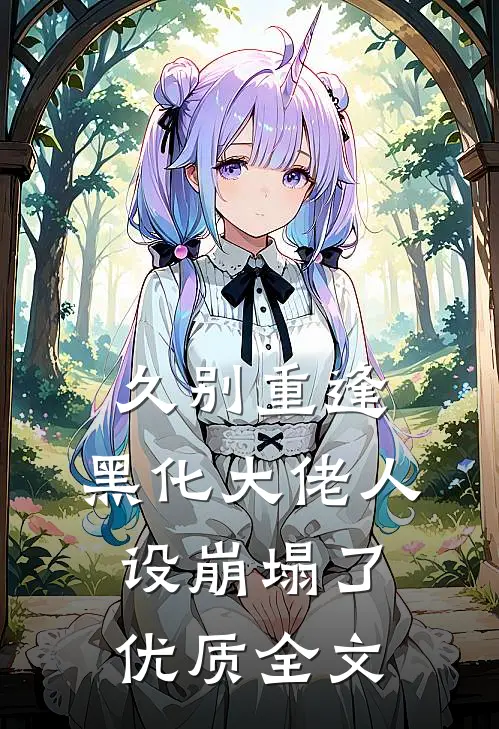 久别重逢：黑化大佬人设崩塌了优质全文