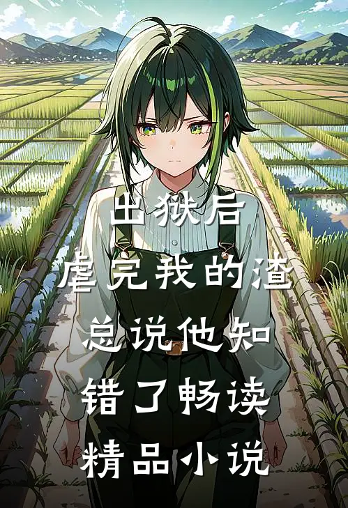 出狱后，虐完我的渣总说他知错了畅读精品小说