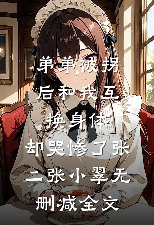 弟弟被拐后和我互换身体，却哭惨了张二张小翠无删减全文