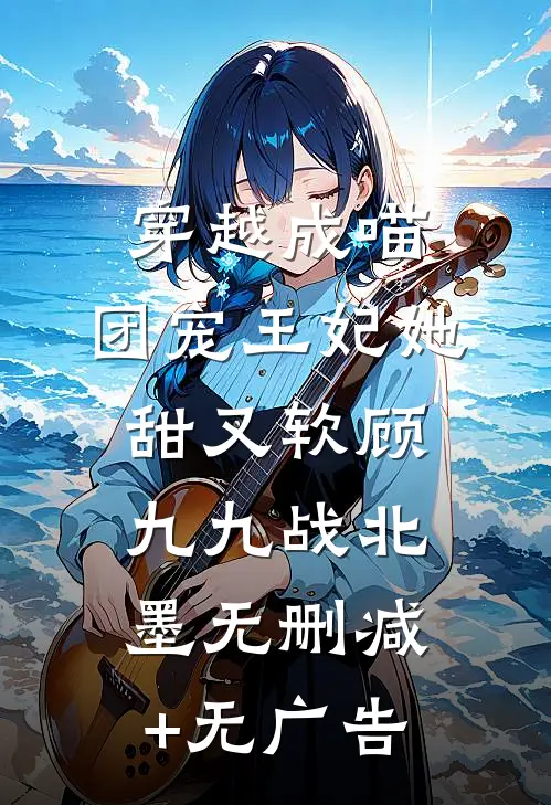 穿越成喵：团宠王妃她甜又软顾九九战北墨无删减+无广告