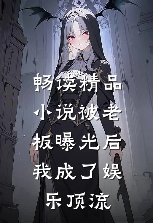 畅读精品小说被老板曝光后，我成了娱乐顶流