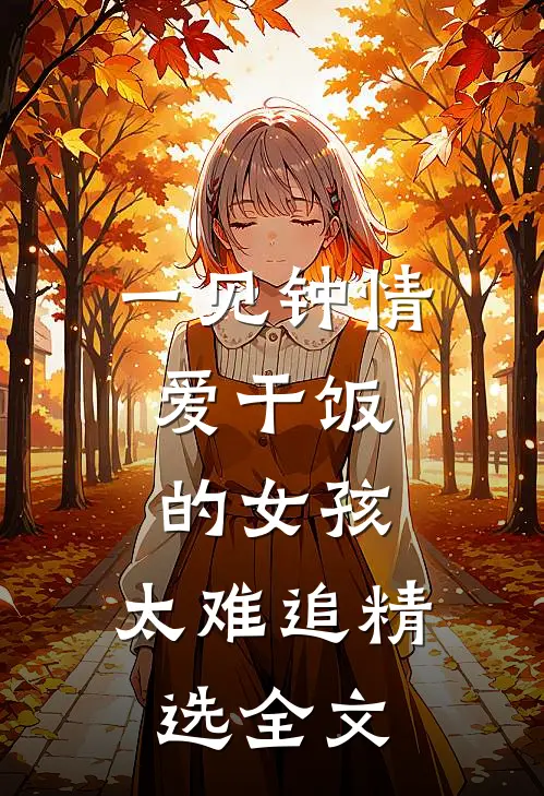 一见钟情：爱干饭的女孩，太难追精选全文