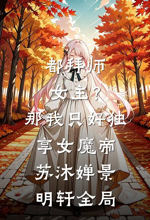 都拜师女主？那我只好独享女魔帝苏沐婵景明轩全局