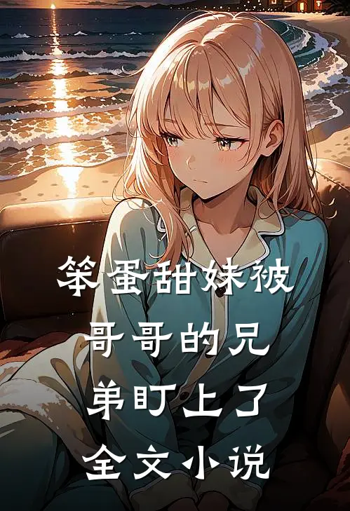 笨蛋甜妹被哥哥的兄弟盯上了全文小说