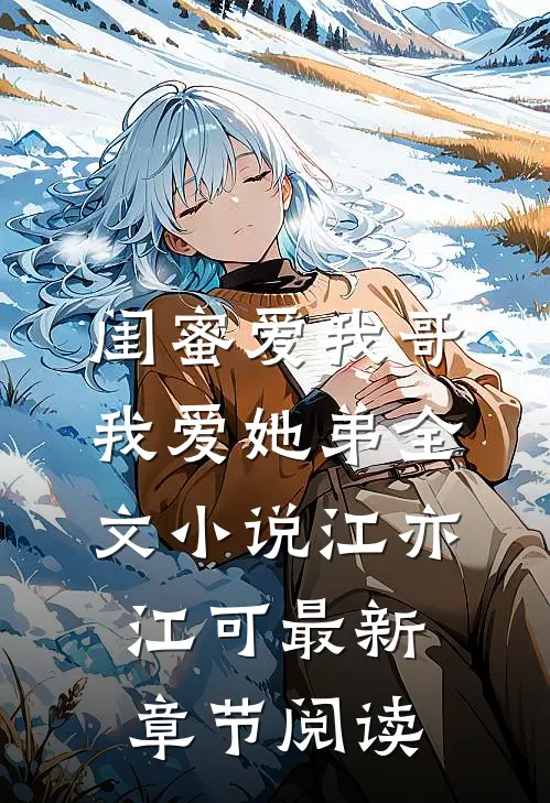 闺蜜爱我哥，我爱她弟全文小说江亦江可最新章节阅读