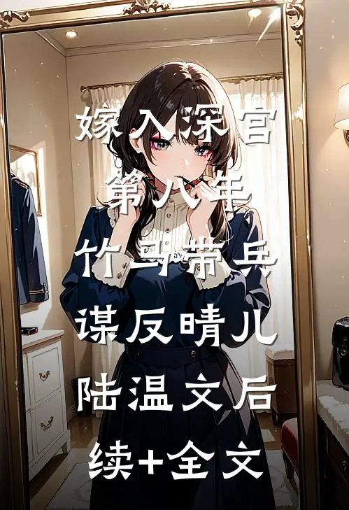 嫁入深宫第八年，竹马带兵谋反晴儿陆温文后续+全文