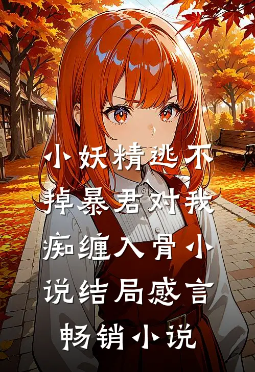 小妖精逃不掉暴君对我痴缠入骨小说结局感言畅销小说