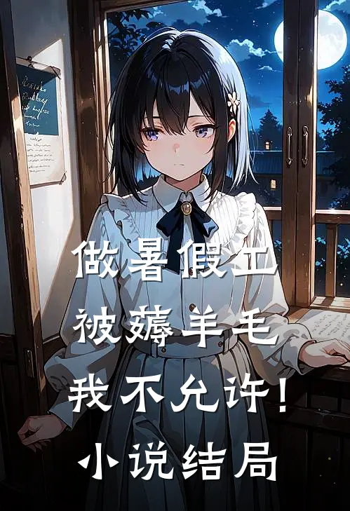 做暑假工被薅羊毛，我不允许!小说结局