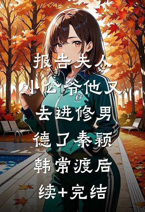 报告夫人，小公爷他又去进修男德了秦颖韩常渡后续+完结