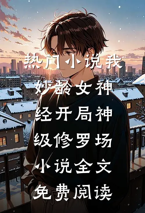 热门小说我妙龄女神经开局神级修罗场小说全文免费阅读