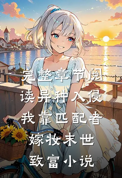完整章节阅读异种入侵,我靠匹配者嫁妆末世致富小说