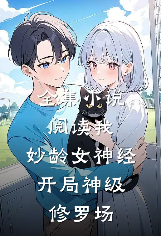 全集小说阅读我，妙龄女神经，开局神级修罗场