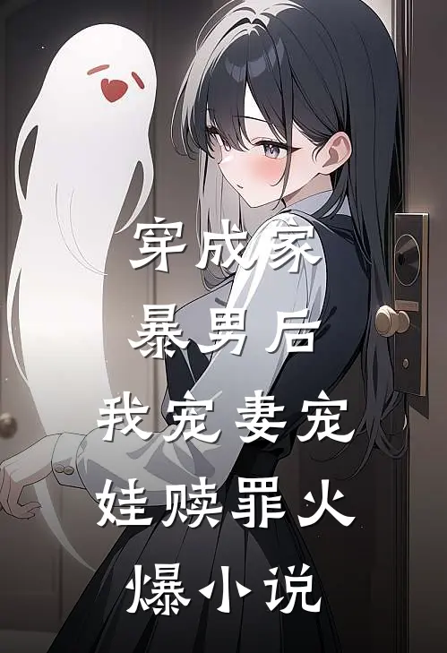 穿成家暴男后,我宠妻宠娃赎罪火爆免费阅读