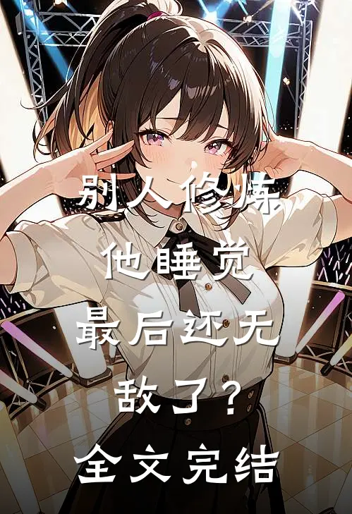 别人修炼他睡觉，最后还无敌了？全文完结