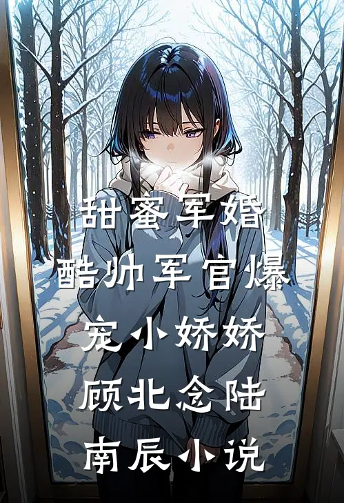 甜蜜军婚，酷帅军官爆宠小娇娇顾北念陆南辰小说