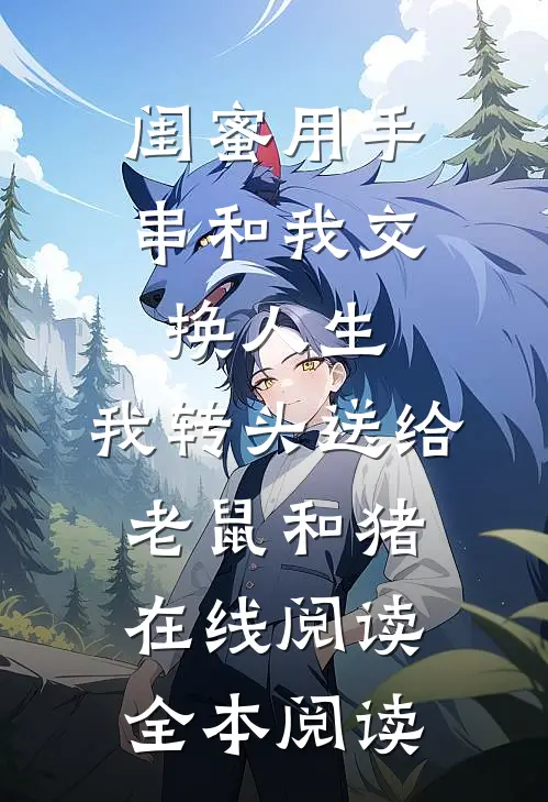 闺蜜用手串和我交换人生.，我转头送给老鼠和猪在线阅读全本阅读