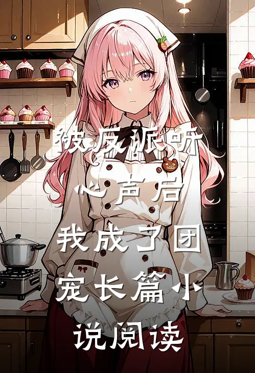 被反派听心声后，我成了团宠长篇小说阅读