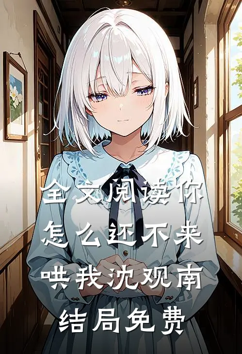 全文阅读你怎么还不来哄我沈观南结局免费