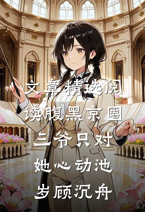 文章精选阅读腹黑京圈三爷只对她心动池岁顾沉舟
