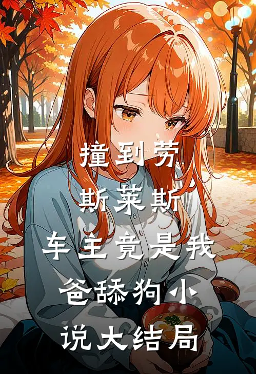 撞到劳斯莱斯，车主竟是我爸舔狗小说大结局