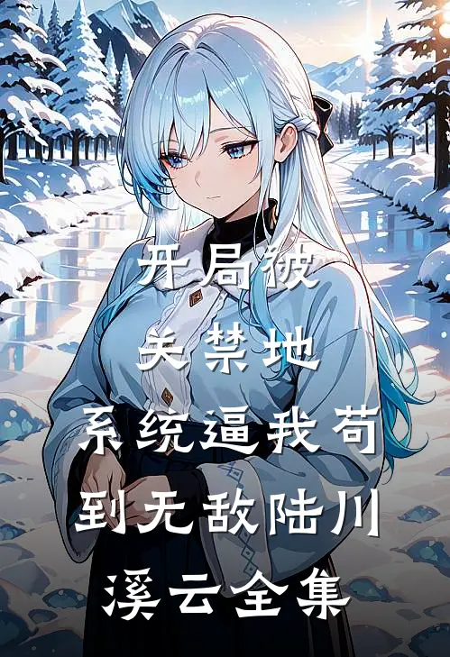 开局被关禁地，系统逼我苟到无敌陆川溪云 全集