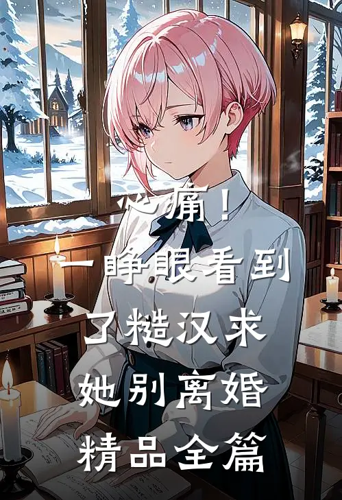 心痛！一睁眼看到了糙汉求她别离婚精品全篇