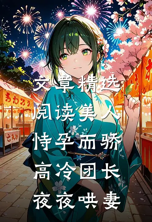 文章精选阅读美人恃孕而骄，高冷团长夜夜哄妻