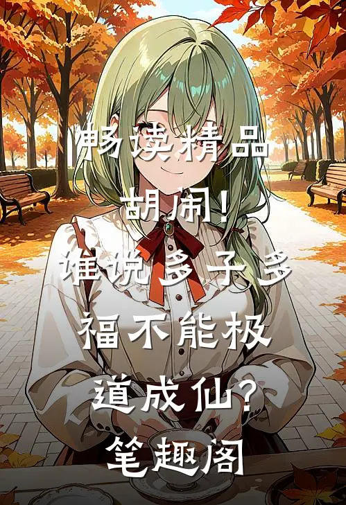 畅读精品胡闹!谁说多子多福不能极道成仙?笔趣阁