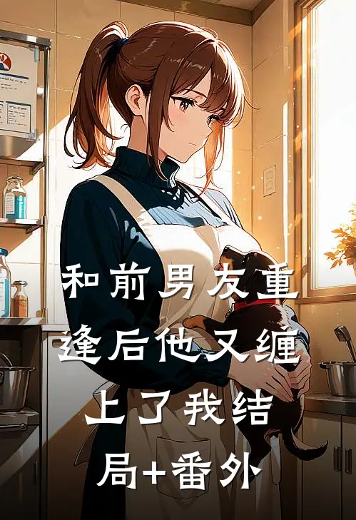 和前男友重逢后他又缠上了我结局+番外