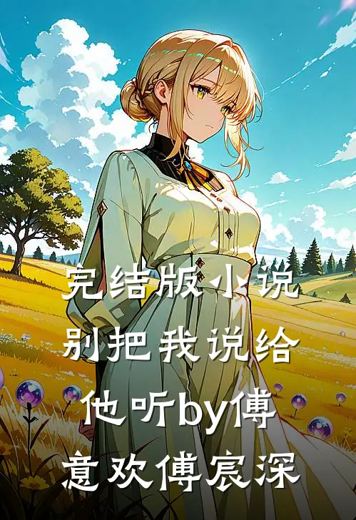 完结版小说别把我说给他听by傅意欢傅宸深