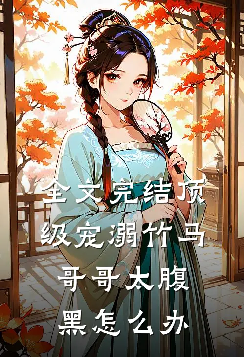 全文完结顶级宠溺竹马哥哥太腹黑怎么办