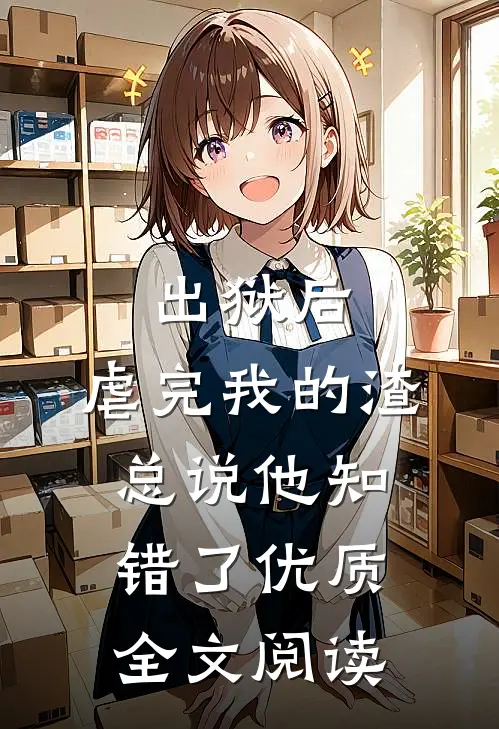 出狱后，虐完我的渣总说他知错了优质全文阅读