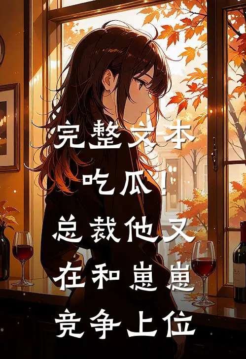 完整文本吃瓜！总裁他又在和崽崽竞争上位