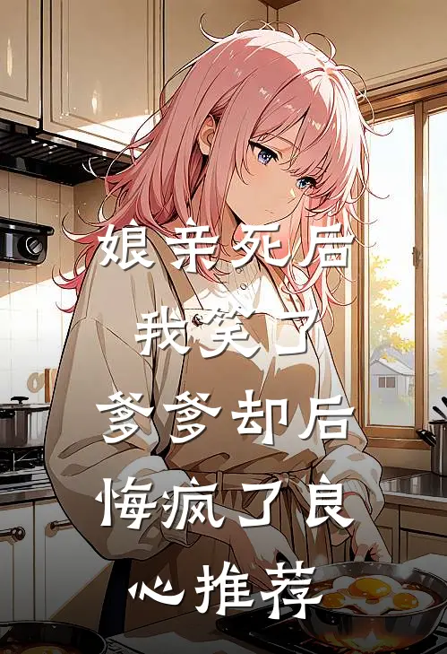 娘亲死后我笑了,爹爹却后悔疯了良心推荐