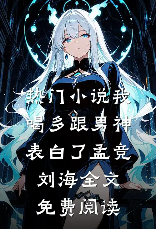 热门小说我喝多跟男神表白了孟竞刘海全文免费阅读