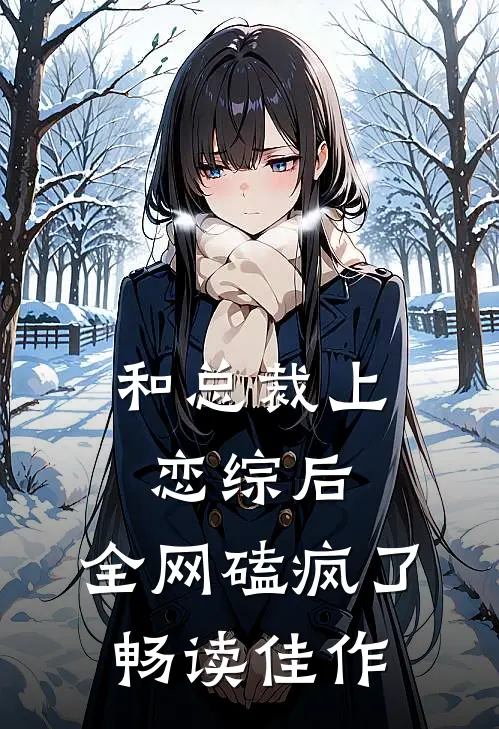 和总裁上恋综后，全网磕疯了畅读佳作
