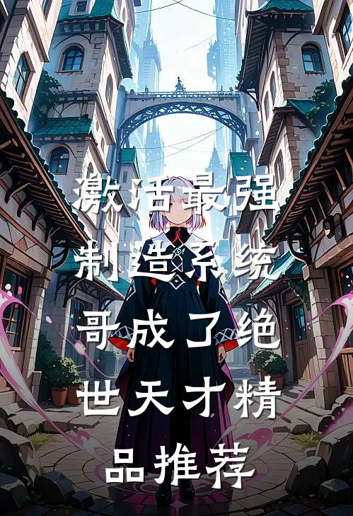 激活最强制造系统，哥成了绝世天才精品推荐