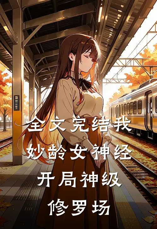 全文完结我，妙龄女神经，开局神级修罗场