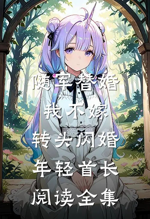 随军替婚我不嫁，转头闪婚年轻首长阅读全集