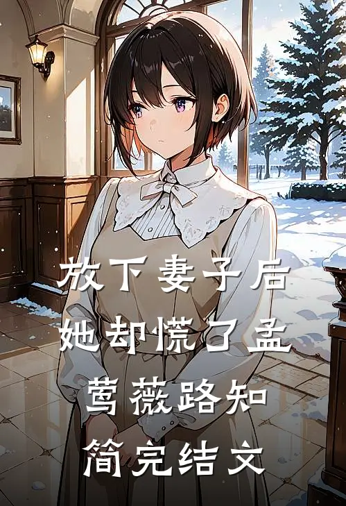 放下妻子后，她却慌了孟莺薇路知简完结文