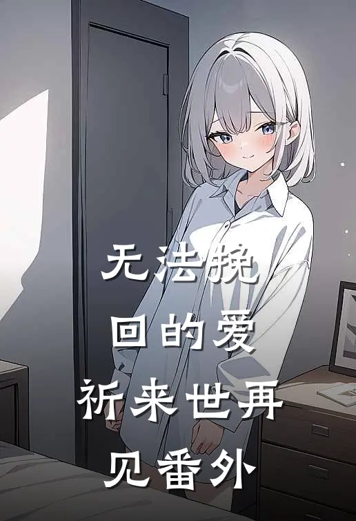 无法挽回的爱,祈来世再见 番外
