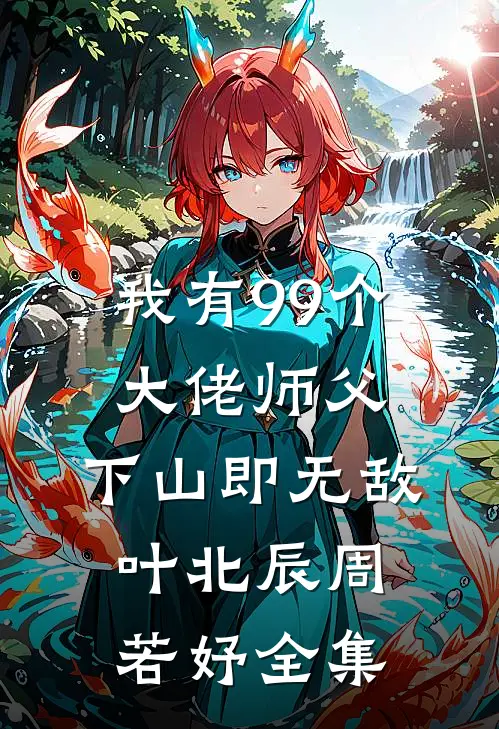 我有99个大佬师父，下山即无敌叶北辰周若妤 全集